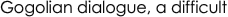 Gogolian dialogue, a difficult 